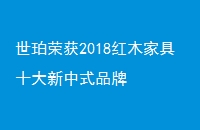 世珀荣获2018红木家具十大新中式品牌